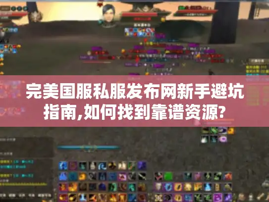 完美国服私服发布网新手避坑指南,如何找到靠谱资源? 完美国服私服发布网新手避坑指南,如何找到靠谱资源?