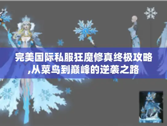完美国际私服狂魔修真终极攻略,从菜鸟到巅峰的逆袭之路 完美国际私服狂魔修真终极攻略,从菜鸟到巅峰的逆袭之路