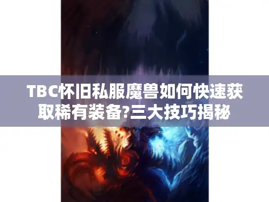 TBC怀旧私服魔兽如何快速获取稀有装备?三大技巧揭秘