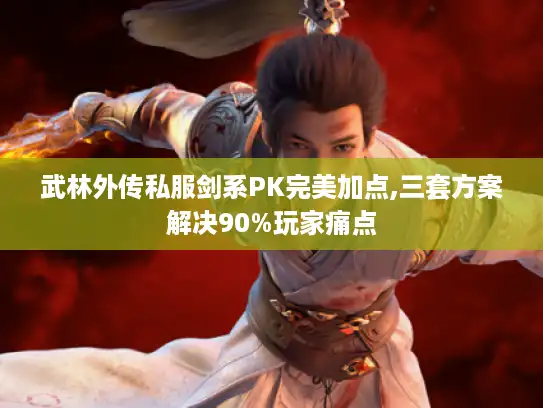 武林外传私服剑系PK完美加点,三套方案解决90%玩家痛点