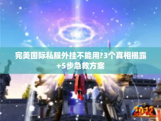 完美国际私服外挂不能用?3个真相揭露+5步急救方案