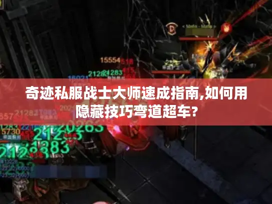 奇迹私服战士大师速成指南,如何用隐藏技巧弯道超车?