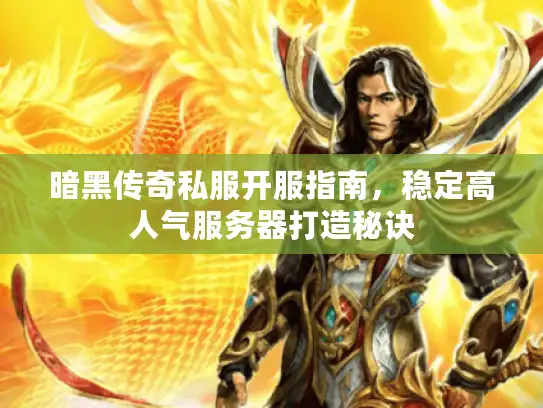 暗黑传奇私服开服指南，稳定高人气服务器打造秘诀