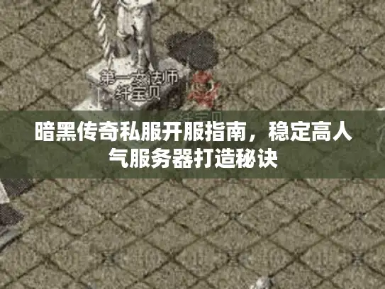 暗黑传奇私服开服指南，稳定高人气服务器打造秘诀
