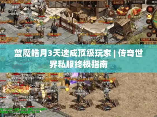 蓝魔皓月3天速成顶级玩家 | 传奇世界私服终极指南