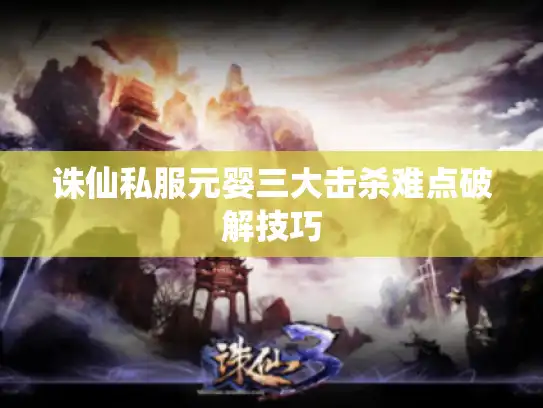 诛仙私服元婴三大击杀难点破解技巧