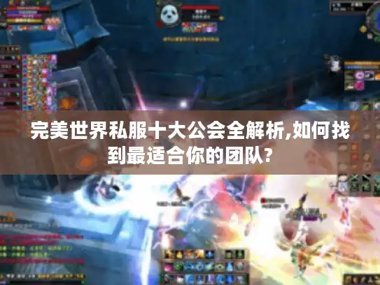完美世界私服十大公会全解析,如何找到最适合你的团队?