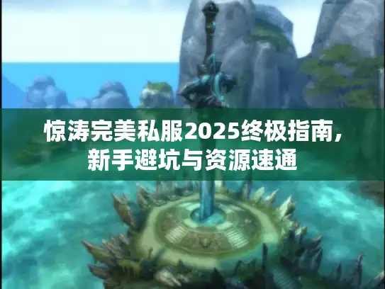 惊涛完美私服2025终极指南,新手避坑与资源速通 惊涛完美私服2025终极指南,新手避坑与资源速通