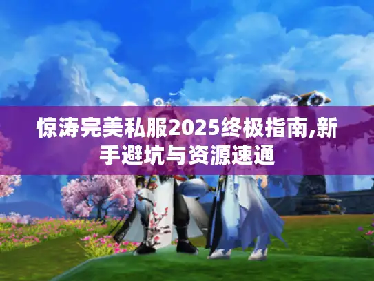 惊涛完美私服2025终极指南,新手避坑与资源速通 惊涛完美私服2025终极指南,新手避坑与资源速通