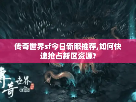 传奇世界sf今日新服推荐,如何快速抢占新区资源? 传奇世界sf今日新服推荐,如何快速抢占新区资源?