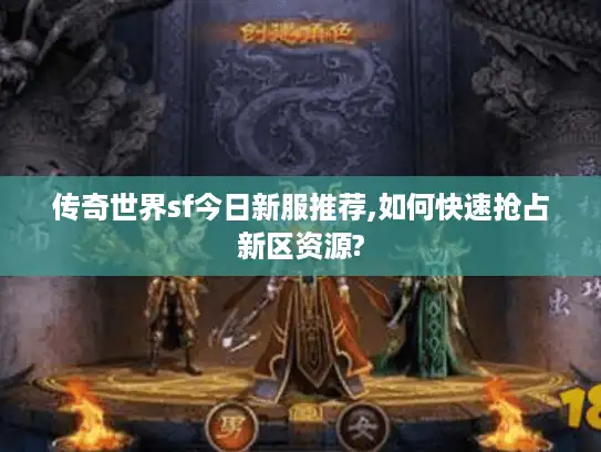 传奇世界sf今日新服推荐,如何快速抢占新区资源? 传奇世界sf今日新服推荐,如何快速抢占新区资源?