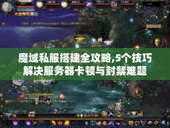 魔域私服搭建全攻略,5个技巧解决服务器卡顿与封禁难题