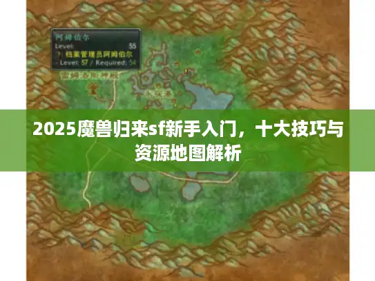 2025魔兽归来sf新手入门，十大技巧与资源地图解析