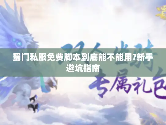 蜀门私服免费脚本到底能不能用?新手避坑指南