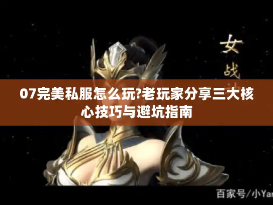 07完美私服怎么玩?老玩家分享三大核心技巧与避坑指南