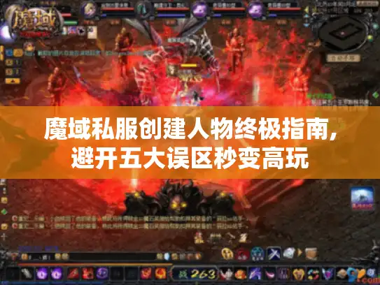 魔域私服创建人物终极指南,避开五大误区秒变高玩