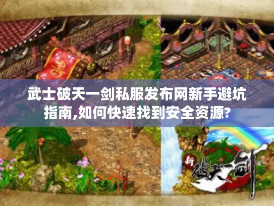 武士破天一剑私服发布网新手避坑指南,如何快速找到安全资源?