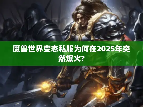 魔兽世界变态私服为何在2025年突然爆火? 魔兽世界变态私服为何在2025年突然爆火?