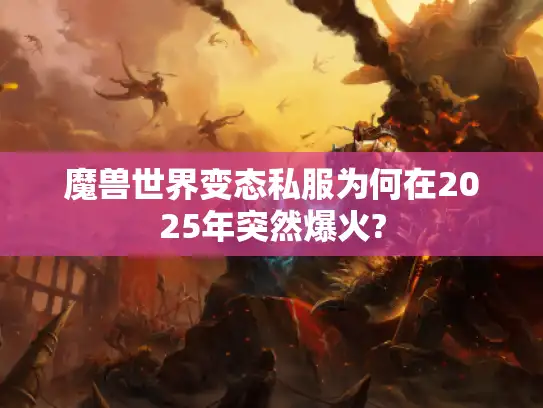 魔兽世界变态私服为何在2025年突然爆火?