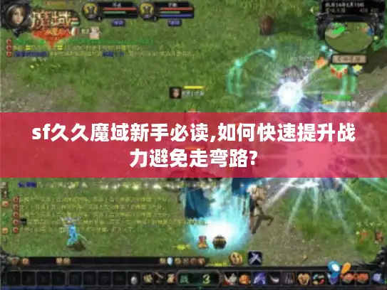 sf久久魔域新手必读,如何快速提升战力避免走弯路?