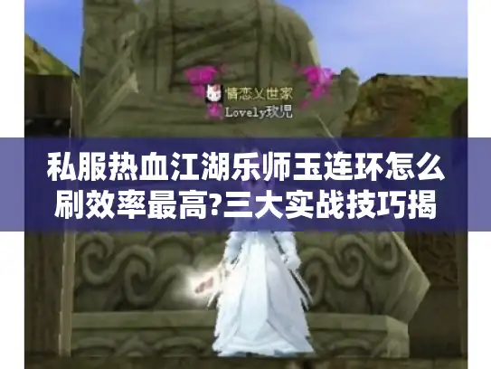 私服热血江湖乐师玉连环怎么刷效率最高?三大实战技巧揭秘