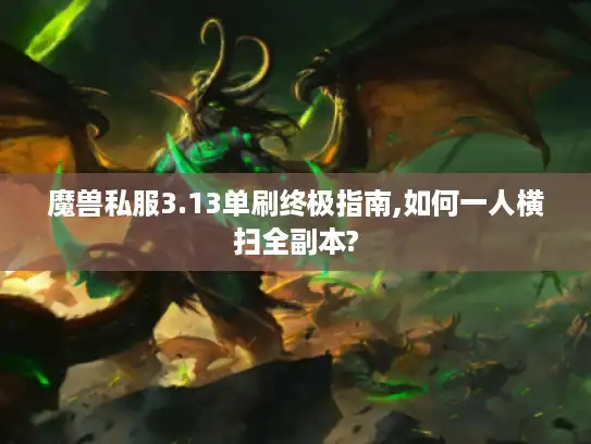 魔兽私服3.13单刷终极指南,如何一人横扫全副本?