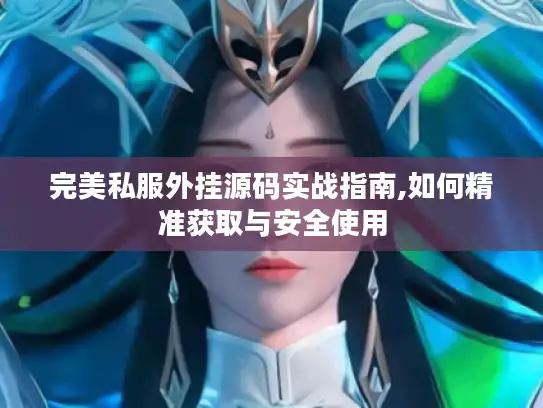 完美私服外挂源码实战指南,如何精准获取与安全使用