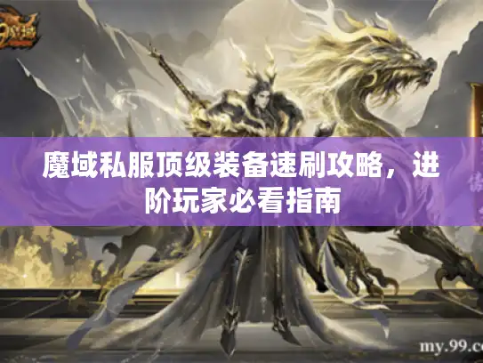 魔域私服顶级装备速刷攻略,进阶玩家必看指南 魔域私服顶级装备速刷攻略,进阶玩家必看指南