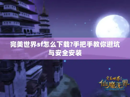 完美世界sf怎么下载?手把手教你避坑与安全安装