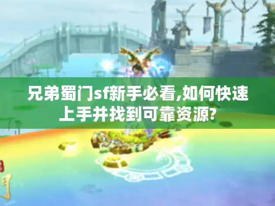 兄弟蜀门sf新手必看,如何快速上手并找到可靠资源?