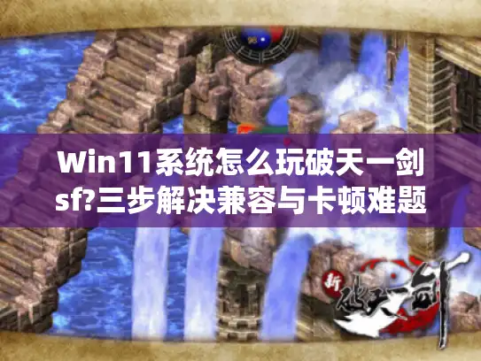 Win11系统怎么玩破天一剑sf?三步解决兼容与卡顿难题