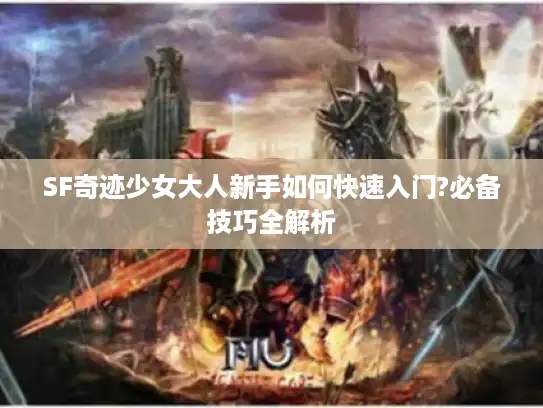 SF奇迹少女大人新手如何快速入门?必备技巧全解析 SF奇迹少女大人新手如何快速入门?必备技巧全解析