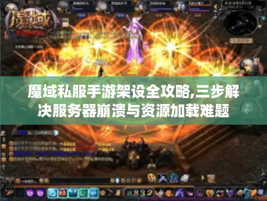 魔域私服手游架设全攻略,三步解决服务器崩溃与资源加载难题 魔域私服手游架设全攻略,三步解决服务器崩溃与资源加载难题