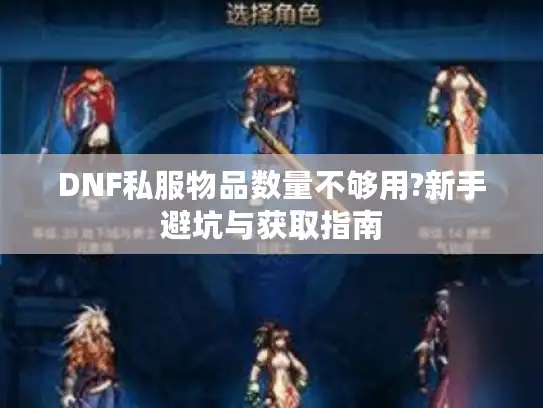DNF私服物品数量不够用?新手避坑与获取指南 DNF私服物品数量不够用?新手避坑与获取指南