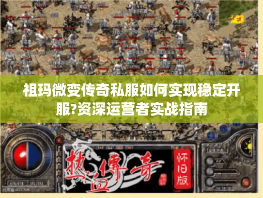 祖玛微变传奇私服如何实现稳定开服?资深运营者实战指南