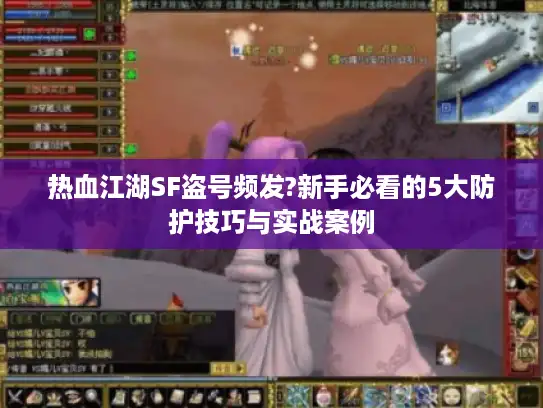 热血江湖SF盗号频发?新手必看的5大防护技巧与实战案例