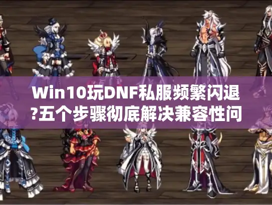 Win10玩DNF私服频繁闪退?五个步骤彻底解决兼容性问题