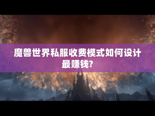 魔兽世界私服收费模式如何设计最赚钱?