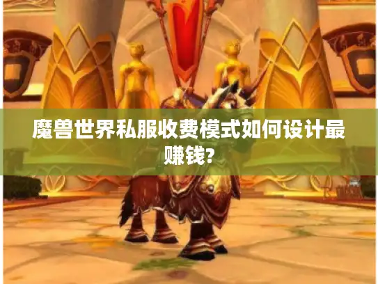 魔兽世界私服收费模式如何设计最赚钱?