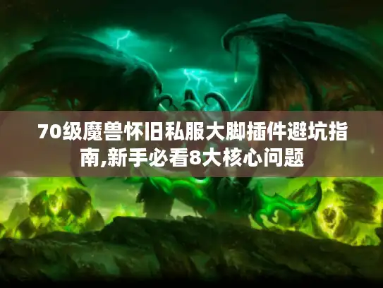 70级魔兽怀旧私服大脚插件避坑指南,新手必看8大核心问题 70级魔兽怀旧私服大脚插件避坑指南,新手必看8大核心问题