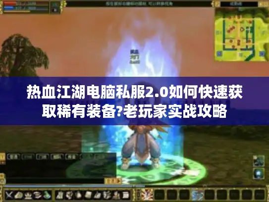 热血江湖电脑私服2.0如何快速获取稀有装备?老玩家实战攻略 热血江湖电脑私服2.0如何快速获取稀有装备?老玩家实战攻略
