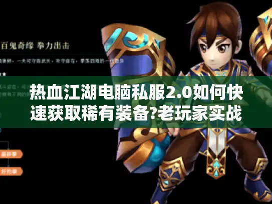 热血江湖电脑私服2.0如何快速获取稀有装备?老玩家实战攻略 热血江湖电脑私服2.0如何快速获取稀有装备?老玩家实战攻略