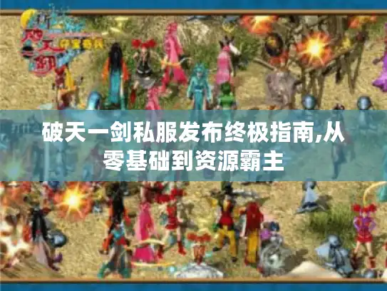 破天一剑私服发布终极指南,从零基础到资源霸主