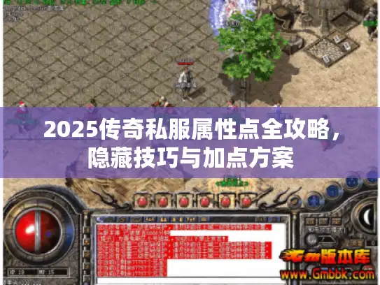 2025传奇私服属性点全攻略，隐藏技巧与加点方案