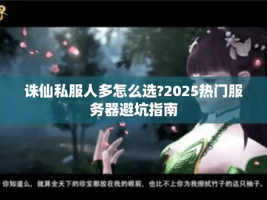 诛仙私服人多怎么选?2025热门服务器避坑指南