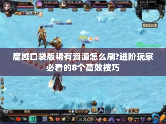 魔域口袋版稀有资源怎么刷?进阶玩家必看的8个高效技巧