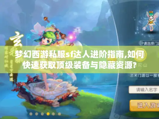 梦幻西游私服sf达人进阶指南,如何快速获取顶级装备与隐藏资源?