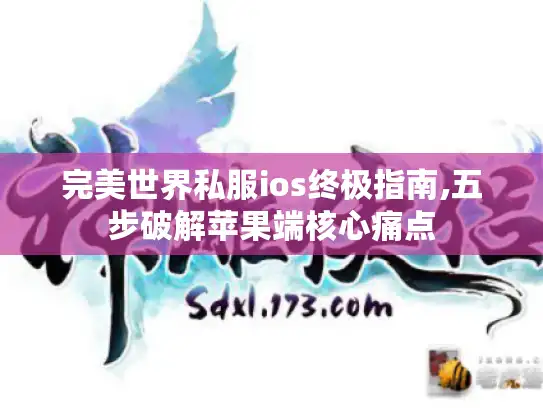 完美世界私服ios终极指南,五步破解苹果端核心痛点