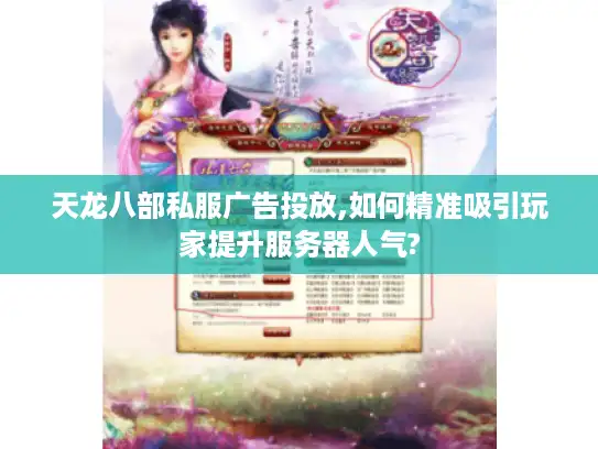 天龙八部私服广告投放,如何精准吸引玩家提升服务器人气? 天龙八部私服广告投放,如何精准吸引玩家提升服务器人气?