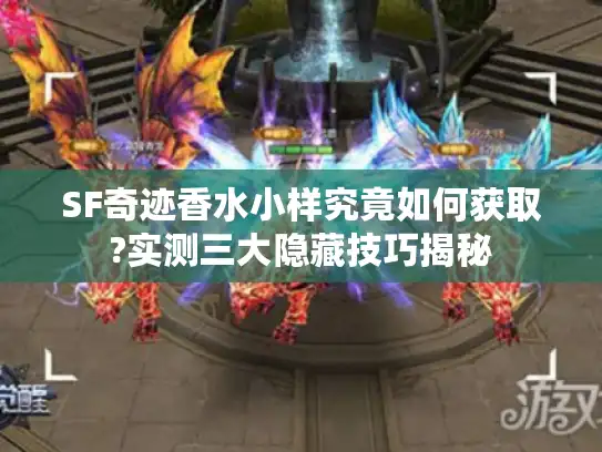 SF奇迹香水小样究竟如何获取?实测三大隐藏技巧揭秘